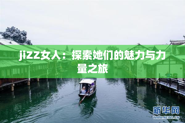 jiZZ女人：探索她们的魅力与力量之旅