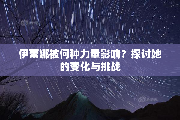 伊蕾娜被何种力量影响？探讨她的变化与挑战