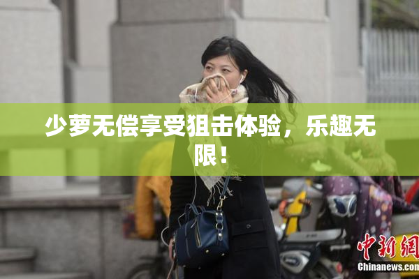 少萝无偿享受狙击体验，乐趣无限！