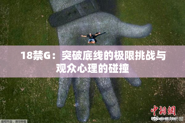 18禁G：突破底线的极限挑战与观众心理的碰撞