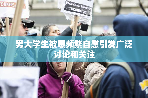 男大学生被曝频繁自慰引发广泛讨论和关注