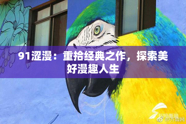 91涩漫：重拾经典之作，探索美好漫趣人生
