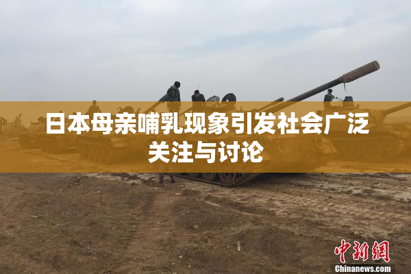 日本母亲哺乳现象引发社会广泛关注与讨论