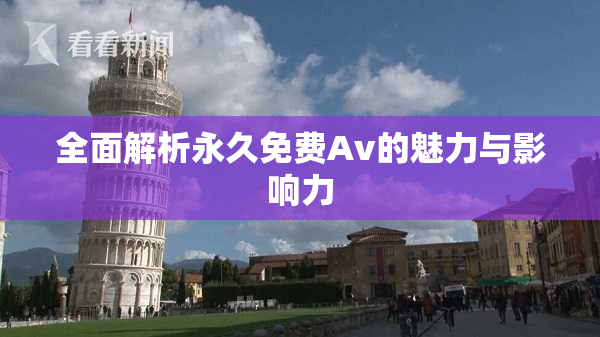 全面解析永久免费Av的魅力与影响力