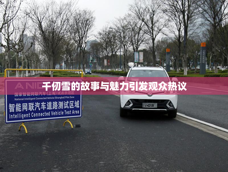 千仞雪的故事与魅力引发观众热议