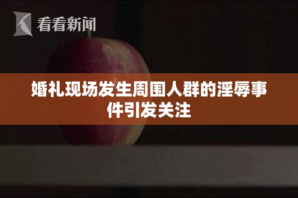 婚礼现场发生周围人群的淫辱事件引发关注