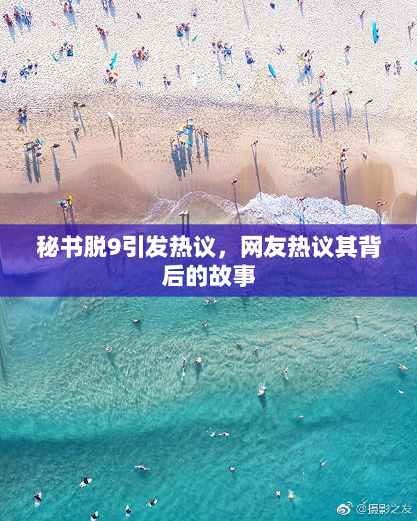 秘书脱9引发热议，网友热议其背后的故事