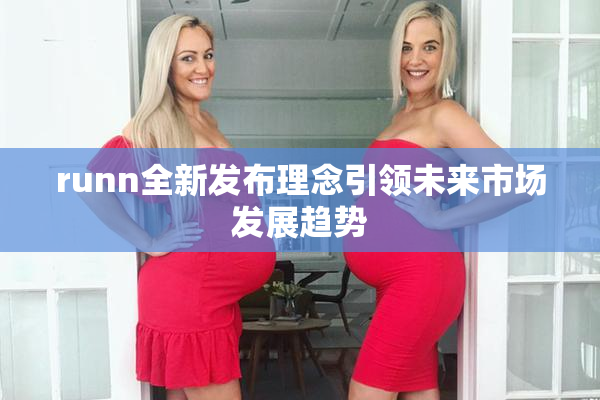 runn全新发布理念引领未来市场发展趋势