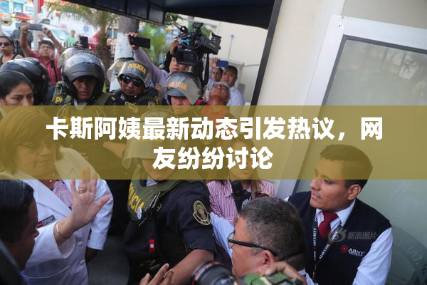 卡斯阿姨最新动态引发热议，网友纷纷讨论