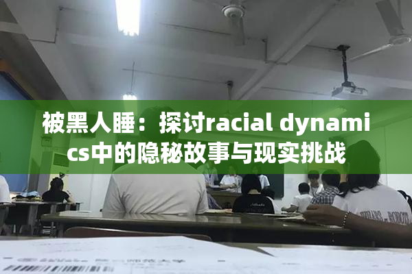 被黑人睡：探讨racial dynamics中的隐秘故事与现实挑战