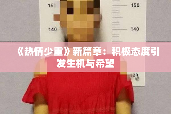 《热情少重》新篇章：积极态度引发生机与希望