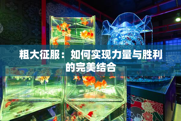 粗大征服：如何实现力量与胜利的完美结合