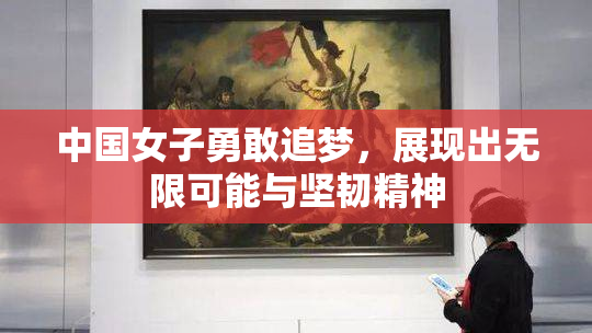 中国女子勇敢追梦，展现出无限可能与坚韧精神