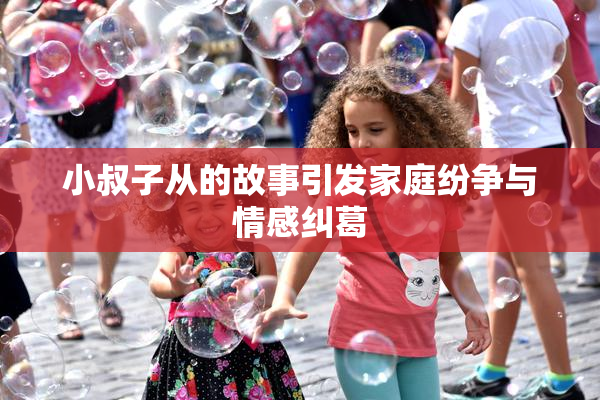 小叔子从的故事引发家庭纷争与情感纠葛
