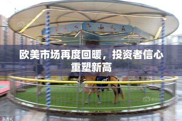 欧美市场再度回暖，投资者信心重塑新高