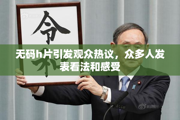无码h片引发观众热议，众多人发表看法和感受