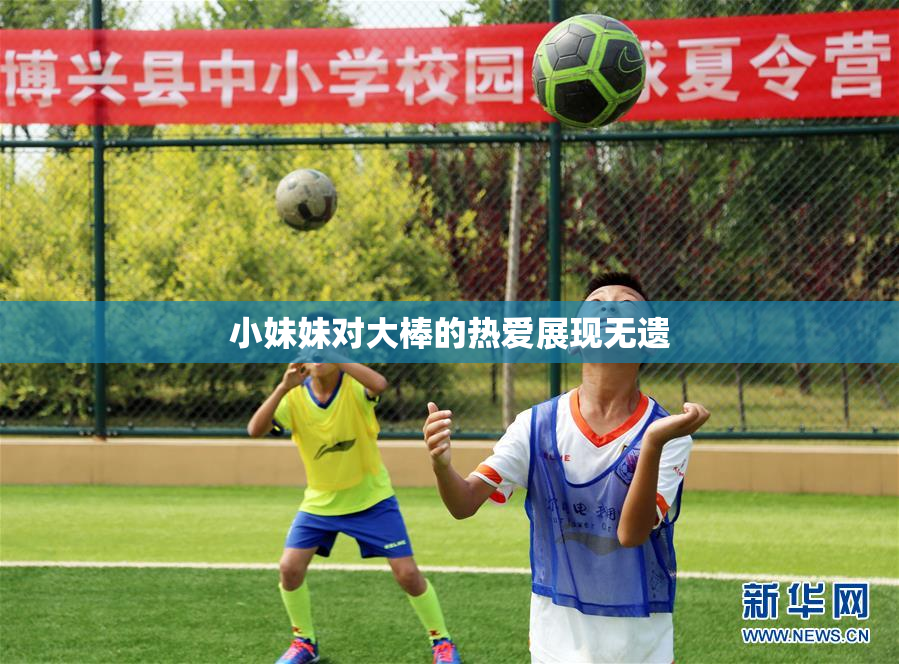 小妹妹对大棒的热爱展现无遗