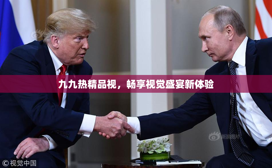 九九热精品视，畅享视觉盛宴新体验