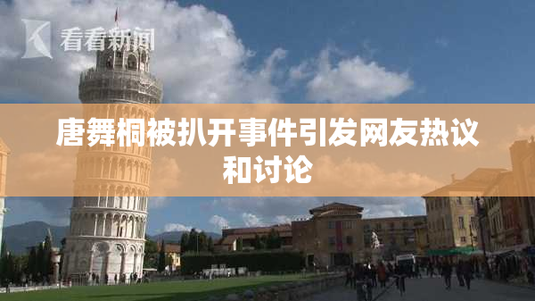 唐舞桐被扒开事件引发网友热议和讨论