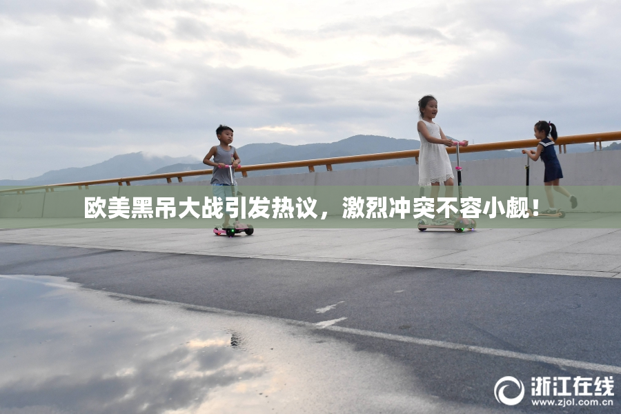 欧美黑吊大战引发热议，激烈冲突不容小觑！