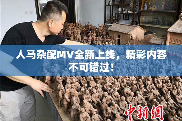 人马杂配MV全新上线，精彩内容不可错过！