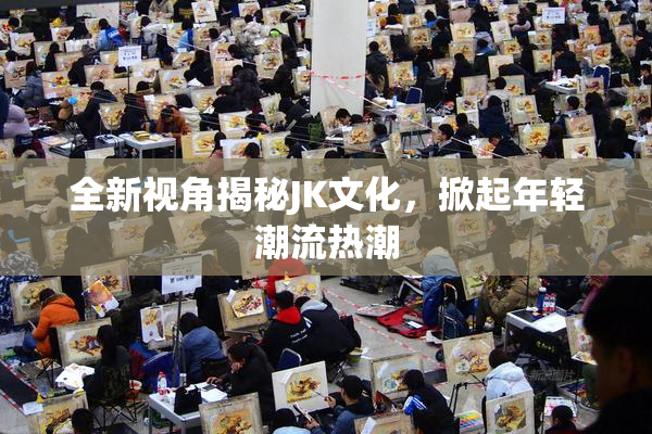 全新视角揭秘JK文化，掀起年轻潮流热潮