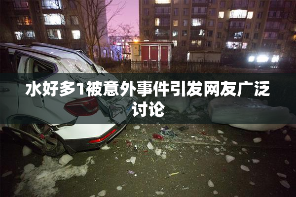 水好多1被意外事件引发网友广泛讨论