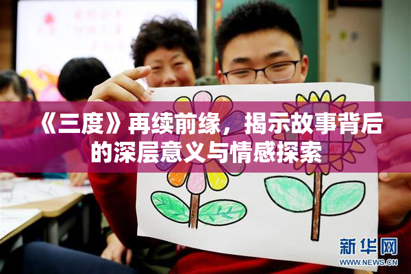 《三度》再续前缘，揭示故事背后的深层意义与情感探索