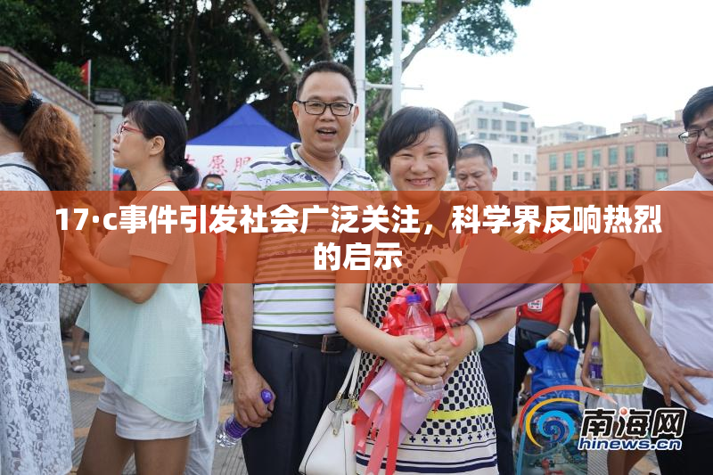 17·c事件引发社会广泛关注，科学界反响热烈的启示