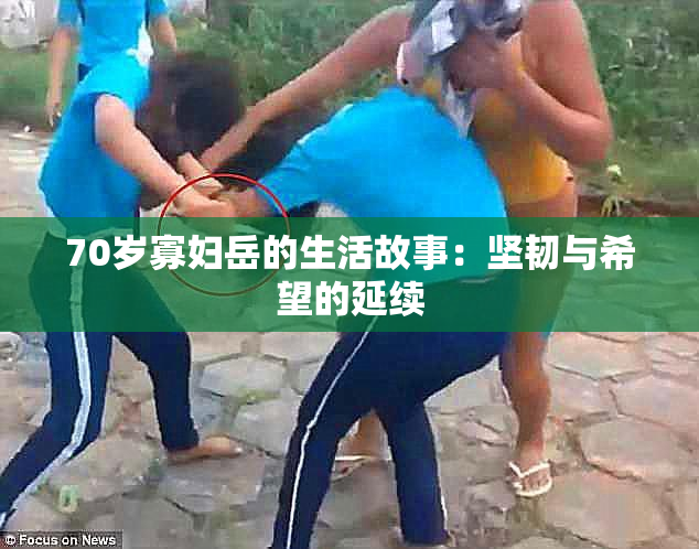 70岁寡妇岳的生活故事：坚韧与希望的延续