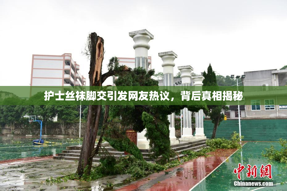 护士丝袜脚交引发网友热议，背后真相揭秘