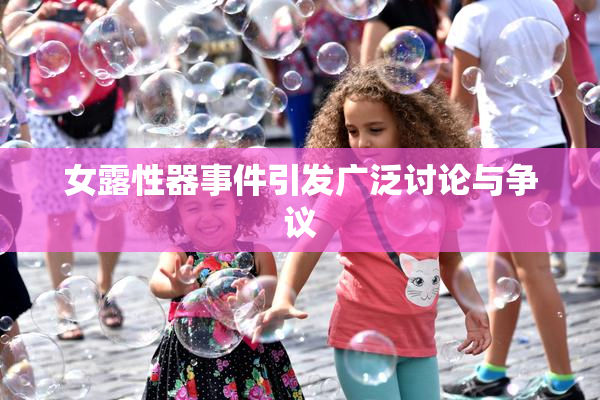 女露性器事件引发广泛讨论与争议