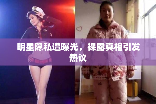 明星隐私遭曝光，裸露真相引发热议