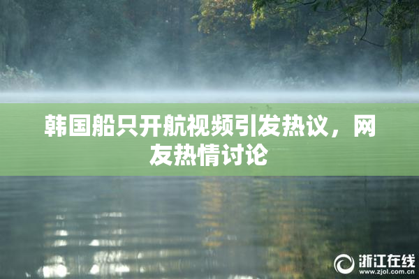 韩国船只开航视频引发热议，网友热情讨论