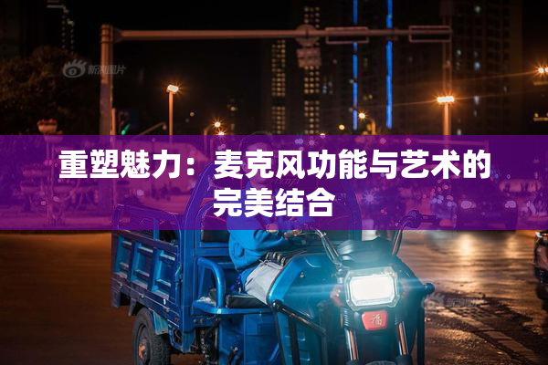 重塑魅力：麦克风功能与艺术的完美结合