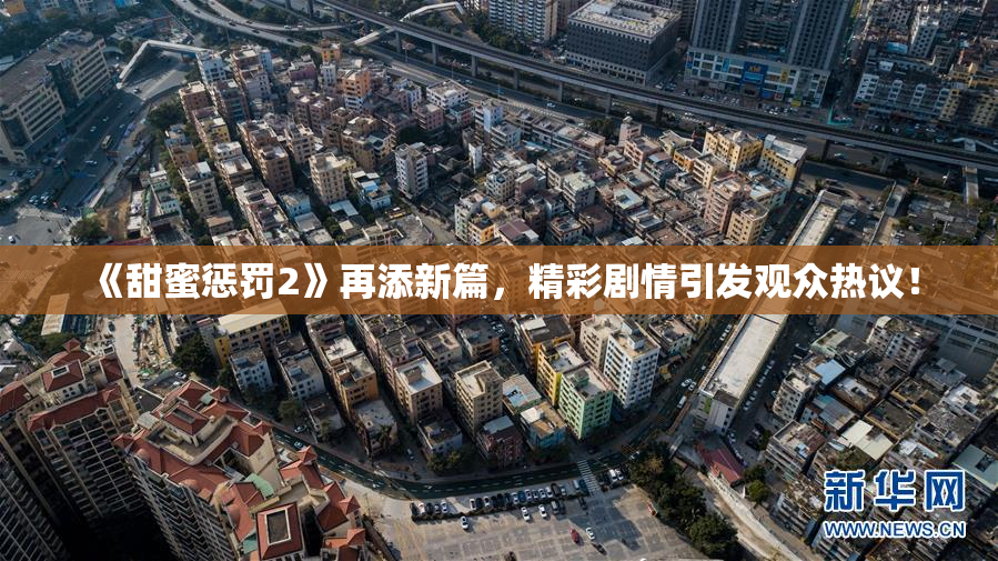 《甜蜜惩罚2》再添新篇，精彩剧情引发观众热议！