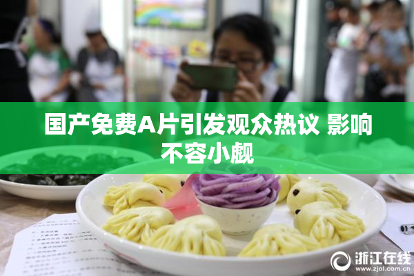 国产免费A片引发观众热议 影响不容小觑