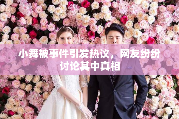 小舞被事件引发热议，网友纷纷讨论其中真相