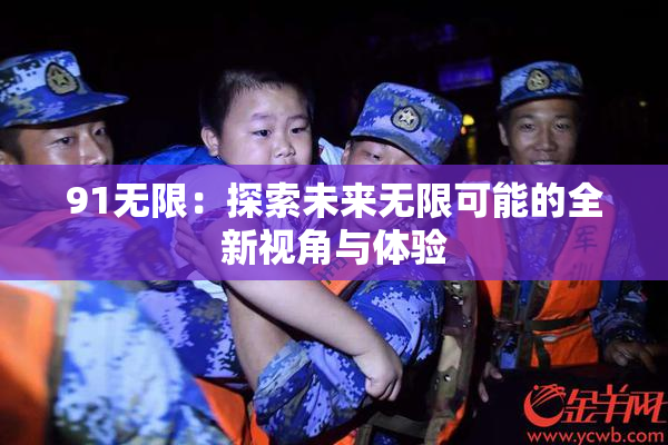 91无限：探索未来无限可能的全新视角与体验