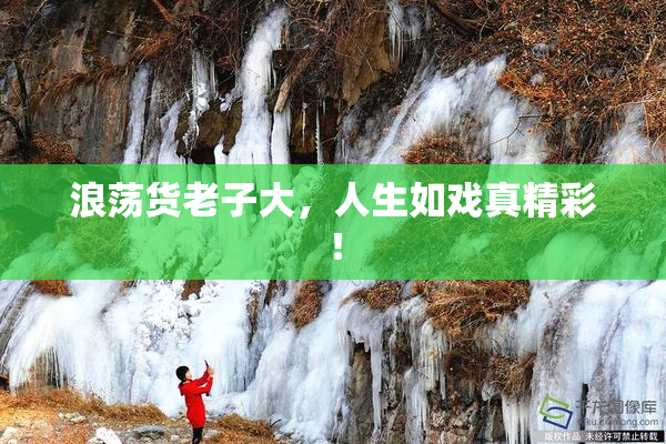 浪荡货老子大，人生如戏真精彩！