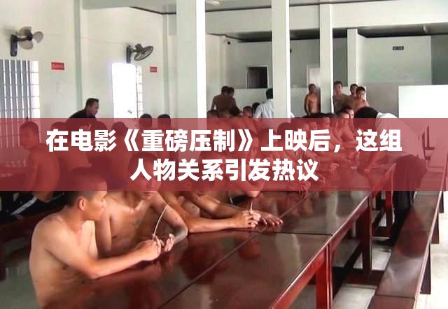 在电影《重磅压制》上映后，这组人物关系引发热议