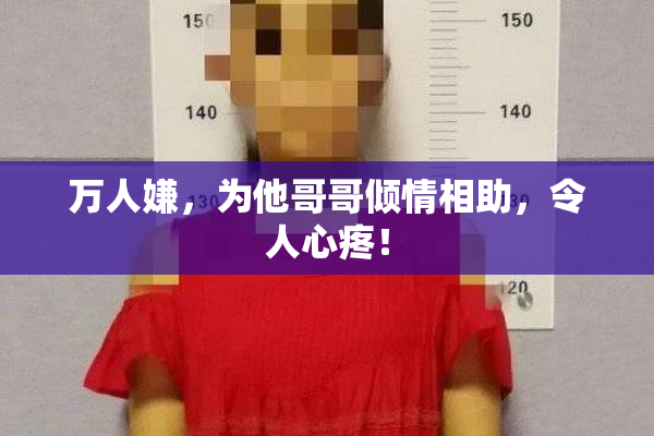 万人嫌，为他哥哥倾情相助，令人心疼！
