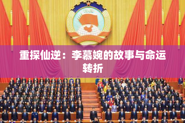 重探仙逆：李慕婉的故事与命运转折