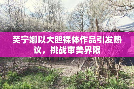 芙宁娜以大胆裸体作品引发热议，挑战审美界限