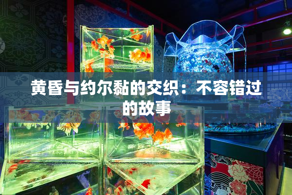 黄昏与约尔黏的交织：不容错过的故事