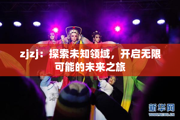 zjzj：探索未知领域，开启无限可能的未来之旅