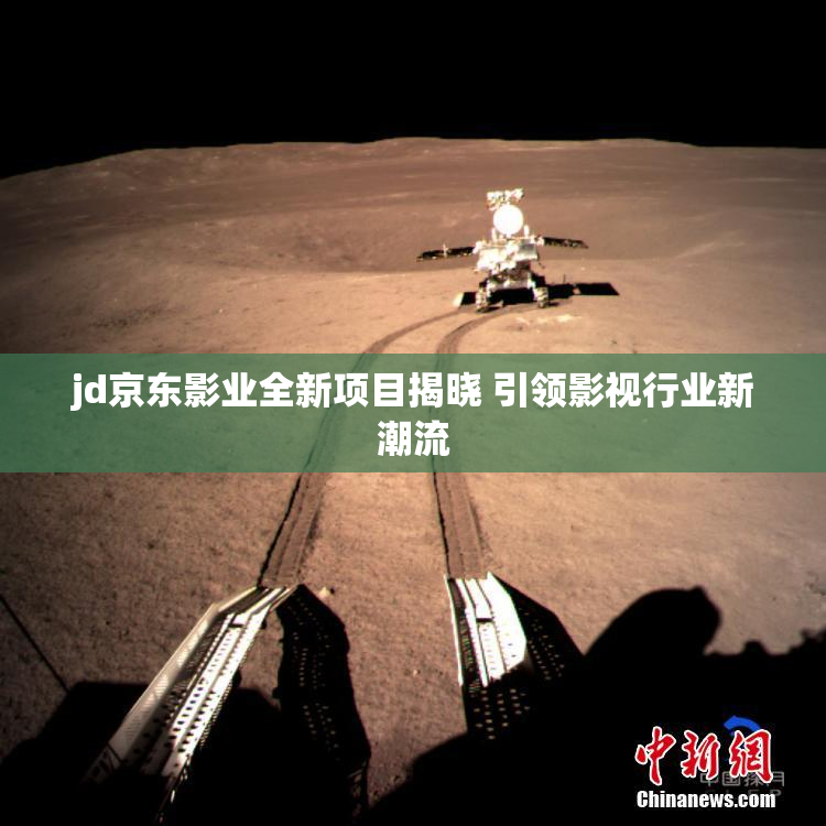 jd京东影业全新项目揭晓 引领影视行业新潮流
