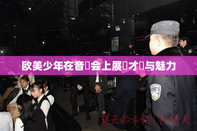 欧美少年在音樂会上展現才華与魅力