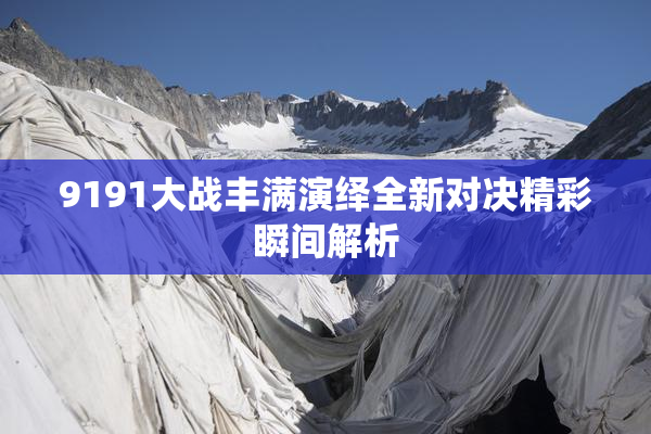 9191大战丰满演绎全新对决精彩瞬间解析