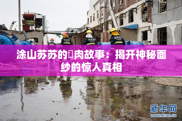 涂山苏苏的婬肉故事：揭开神秘面纱的惊人真相